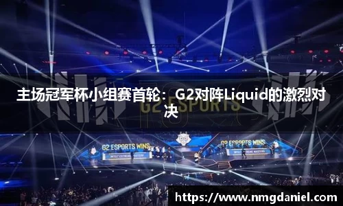 主场冠军杯小组赛首轮：G2对阵Liquid的激烈对决